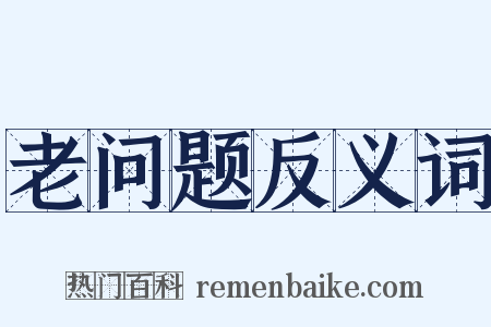 老问题反义词是什么意思的图片